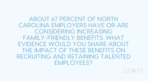 About 67 percent of North Carolina employers have or are considering family-friendly benefits. What evidence would you share about the impact of these benefits on recruiting and retaining talented employees?